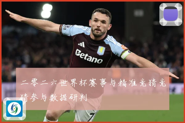 二零二六世界杯赛事与精准竞猜竞猜参与数据研判