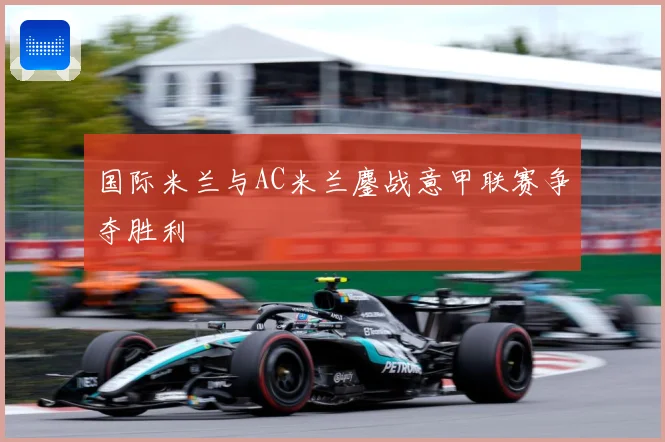 国际米兰与AC米兰鏖战意甲联赛争夺胜利