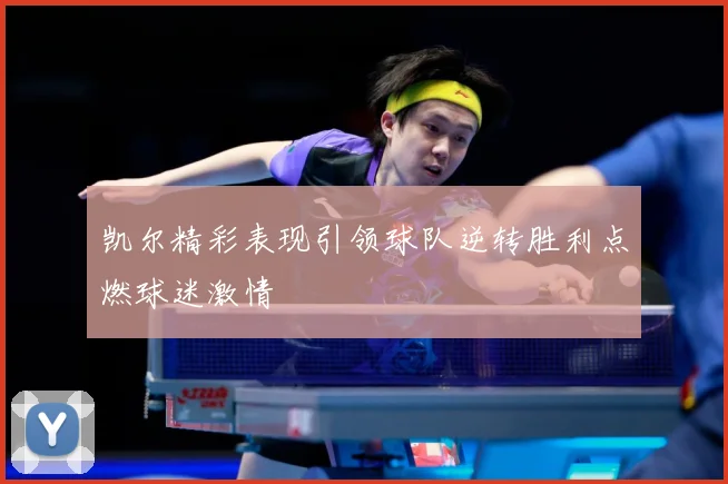 凯尔精彩表现引领球队逆转胜利点燃球迷激情