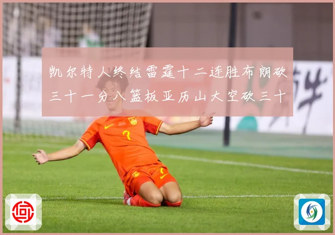 凯尔特人终结雷霆十二连胜布朗砍三十一分八篮板亚历山大空砍三十赛场复盘