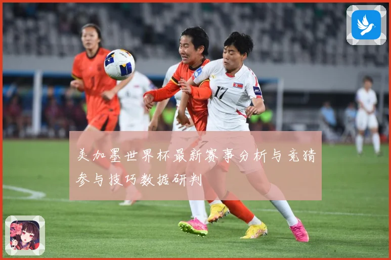 美加墨世界杯最新赛事分析与竞猜参与技巧数据研判