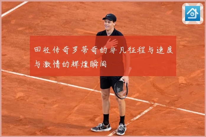 田径传奇罗蒂奇的非凡征程与速度与激情的辉煌瞬间