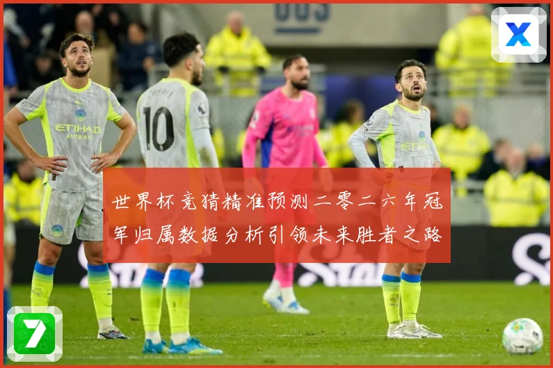 世界杯竞猜精准预测二零二六年冠军归属数据分析引领未来胜者之路数据研判
