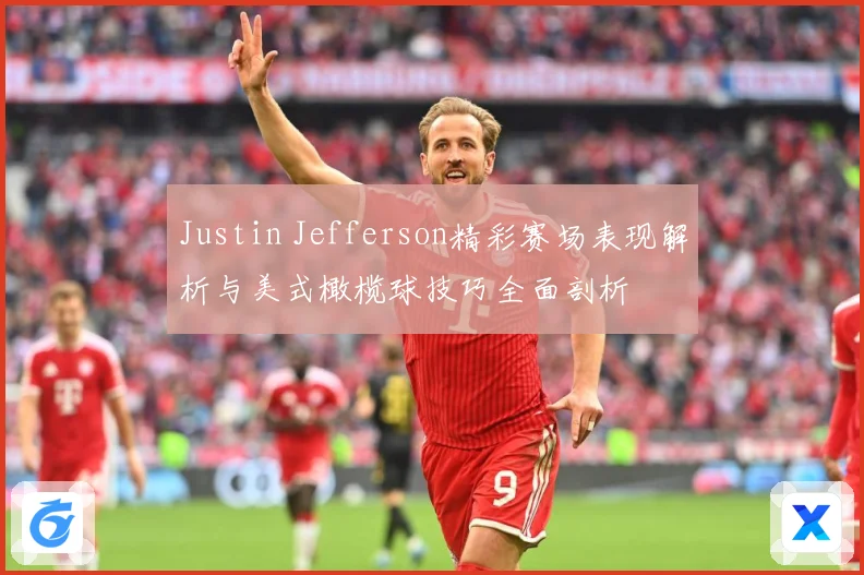Justin Jefferson精彩赛场表现解析与美式橄榄球技巧全面剖析