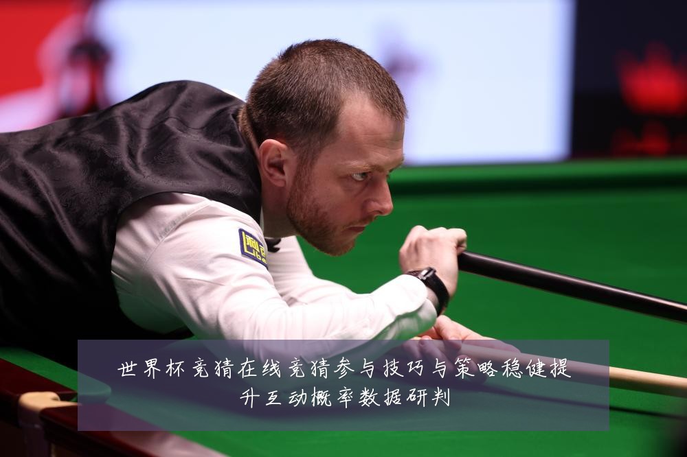 世界杯竞猜在线竞猜参与技巧与策略稳健提升互动概率数据研判