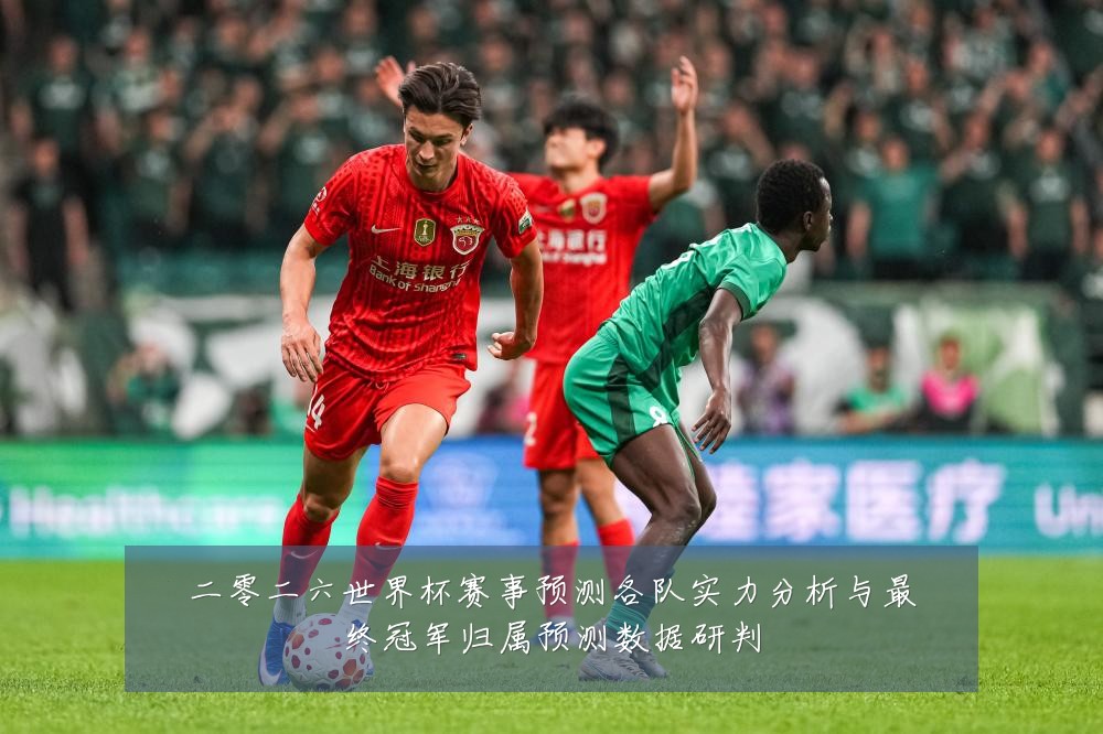 二零二六世界杯赛事预测各队实力分析与最终冠军归属预测数据研判