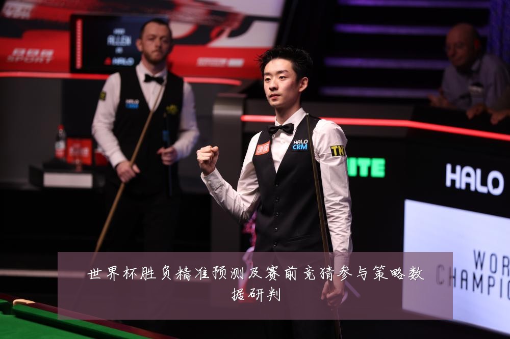 世界杯胜负精准预测及赛前竞猜参与策略数据研判