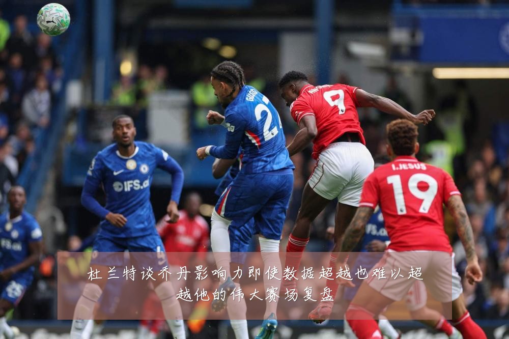 杜兰特谈乔丹影响力即使数据超越也难以超越他的伟大赛场复盘