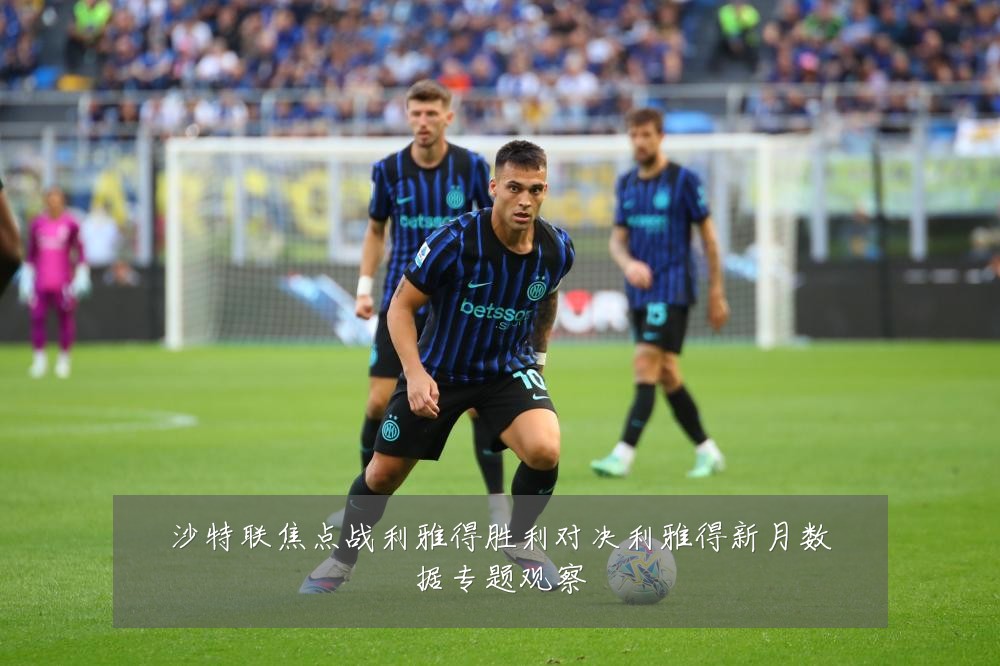 沙特联焦点战利雅得胜利对决利雅得新月数据专题观察
